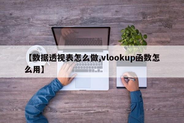 【数据透视表怎么做,vlookup函数怎么用】