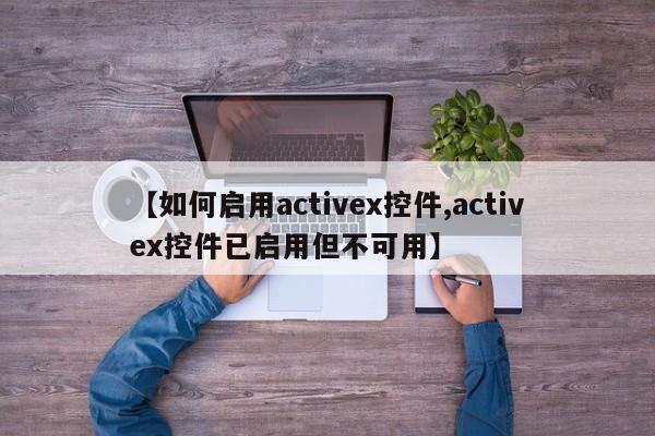 【如何启用activex控件,activex控件已启用但不可用】