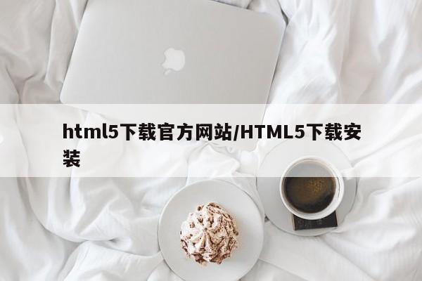 html5下载官方网站/HTML5下载安装