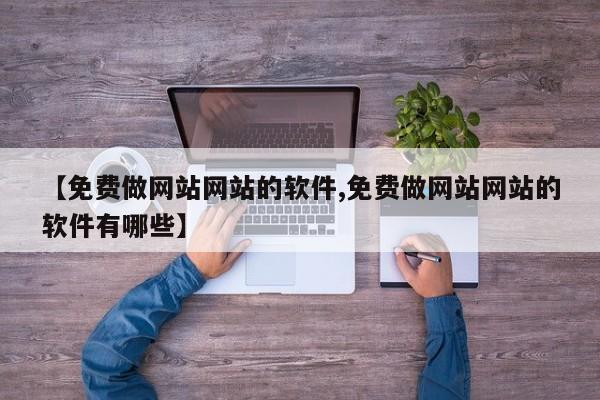 【免费做网站网站的软件,免费做网站网站的软件有哪些】