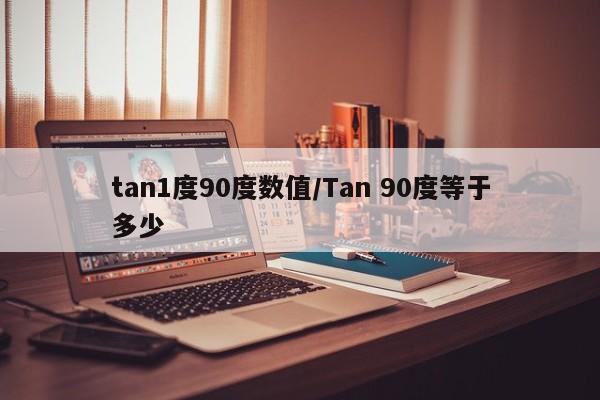 tan1度90度数值/Tan 90度等于多少