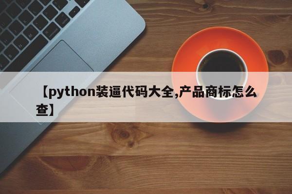 【python装逼代码大全,产品商标怎么查】