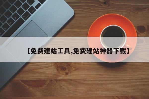 【免费建站工具,免费建站神器下载】