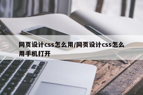 网页设计css怎么用/网页设计css怎么用手机打开