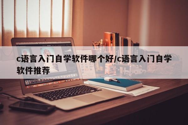c语言入门自学软件哪个好/c语言入门自学软件推荐