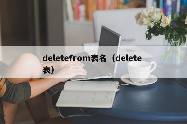 deletefrom表名(delete 表)