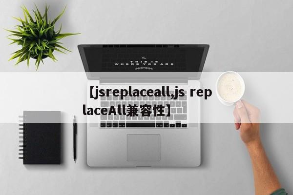 【jsreplaceall,js replaceAll兼容性】