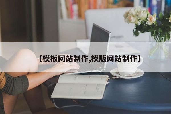 【模板网站制作,模版网站制作】