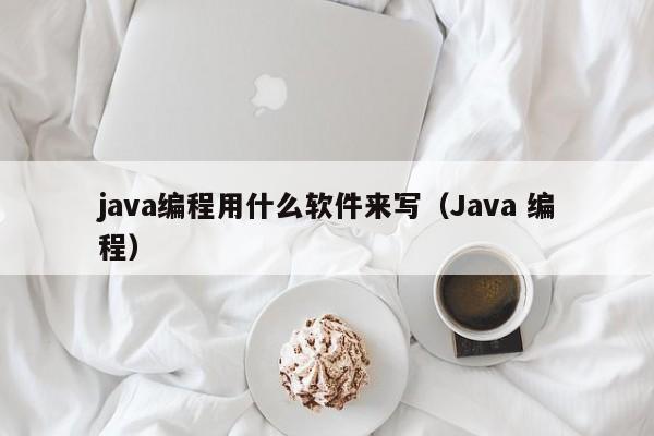 java编程用什么软件来写(Java 编程)
