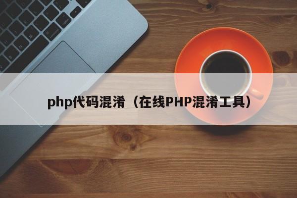 php代码混淆(在线PHP混淆工具)