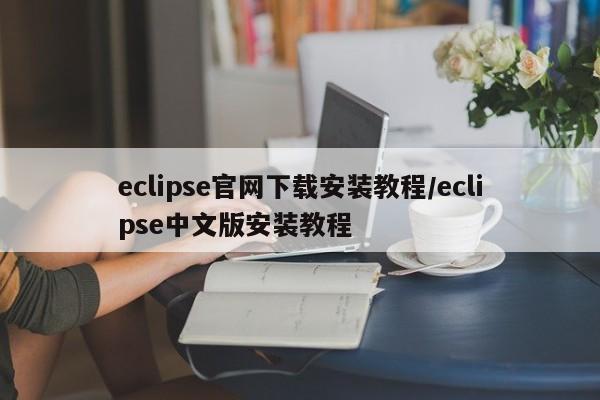eclipse官网下载安装教程/eclipse中文版安装教程