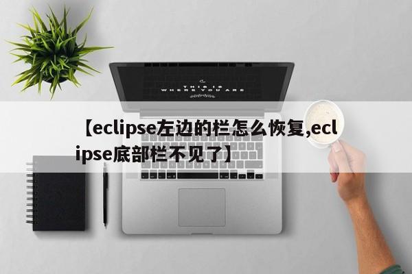【eclipse左边的栏怎么恢复,eclipse底部栏不见了】