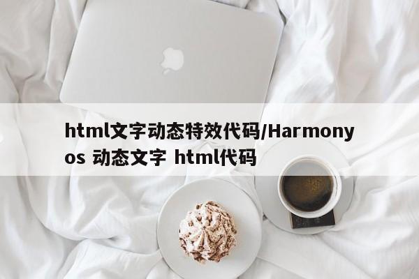 html文字动态特效代码/Harmonyos 动态文字 html代码
