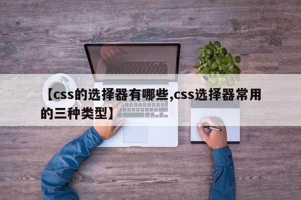 【css的选择器有哪些,css选择器常用的三种类型】