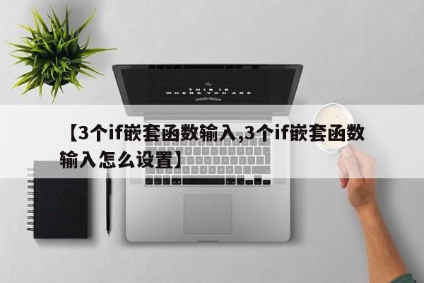 【3个if嵌套函数输入,3个if嵌套函数输入怎么设置】