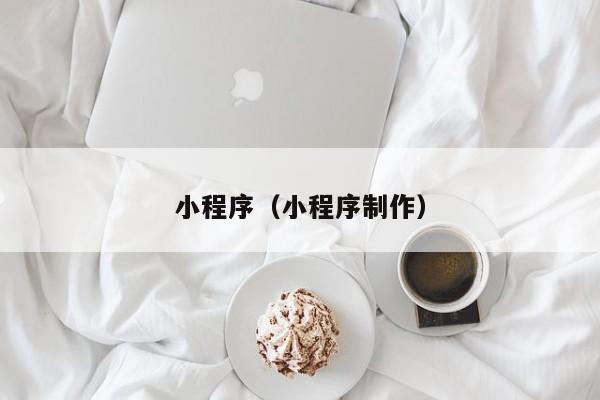 小程序(小程序制作)
