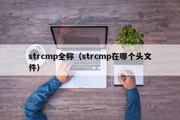strcmp全称(strcmp在哪个头文件)