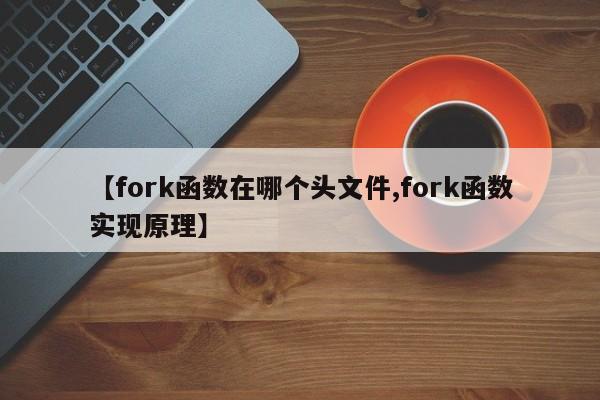 【fork函数在哪个头文件,fork函数实现原理】