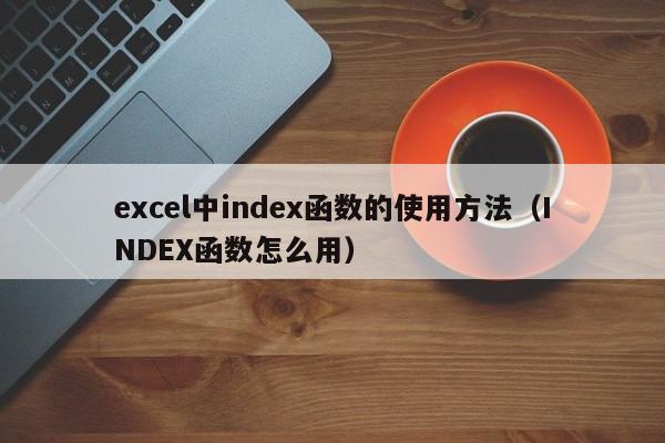 excel中index函数的使用方法(INDEX函数怎么用)