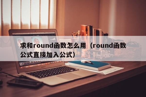 求和round函数怎么用(round函数公式直接加入公式)