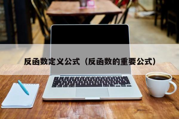 反函数定义公式(反函数的重要公式)