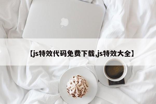 【js特效代码免费下载,js特效大全】