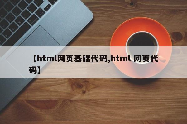 【html网页基础代码,html 网页代码】