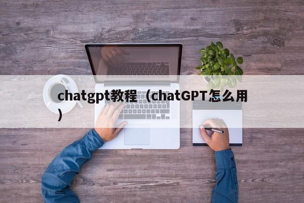 chatgpt教程(chatGPT怎么用)
