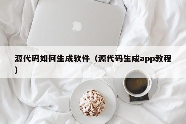 源代码如何生成软件(源代码生成app教程)