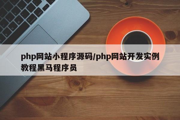 php网站小程序源码/php网站开发实例教程黑马程序员