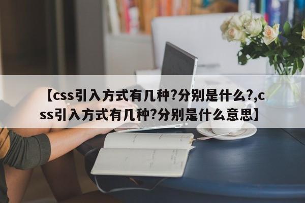 【css引入方式有几种?分别是什么?,css引入方式有几种?分别是什么意思】