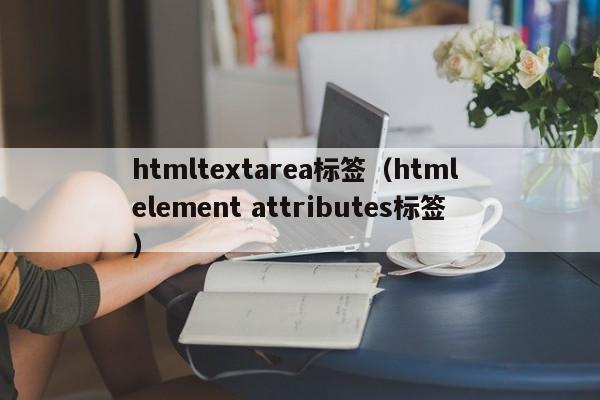 htmltextarea标签(html element attributes标签)