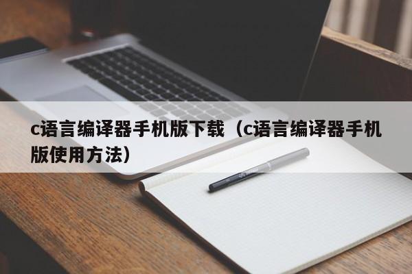 c语言编译器手机版下载(c语言编译器手机版使用方法)