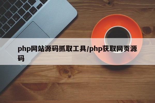 php网站源码抓取工具/php获取网页源码