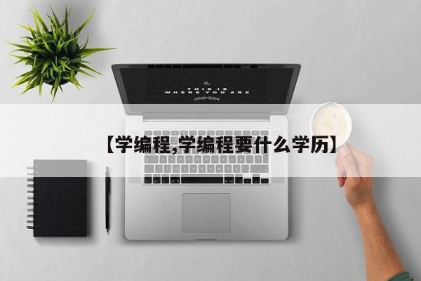 【学编程,学编程要什么学历】