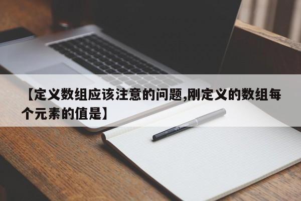【定义数组应该注意的问题,刚定义的数组每个元素的值是】