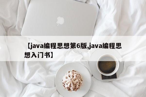 【java编程思想第6版,java编程思想入门书】