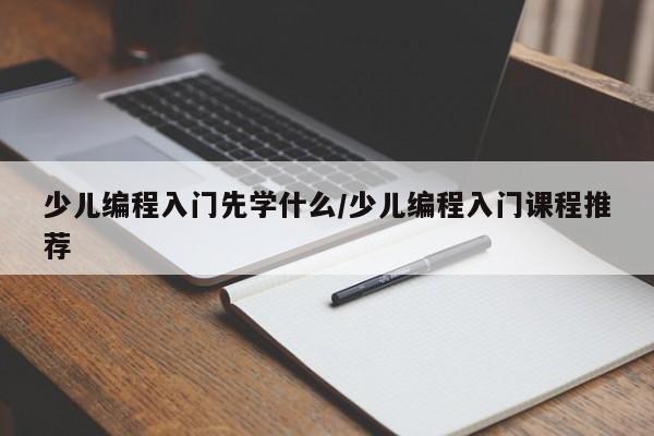 少儿编程入门先学什么/少儿编程入门课程推荐