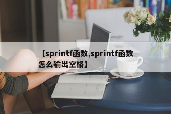 【sprintf函数,sprintf函数怎么输出空格】