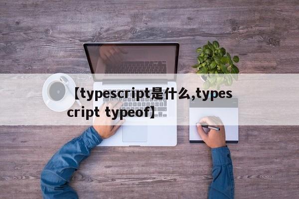【typescript是什么,typescript typeof】