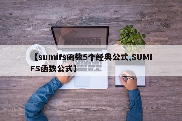 【sumifs函数5个经典公式,SUMIFS函数公式】