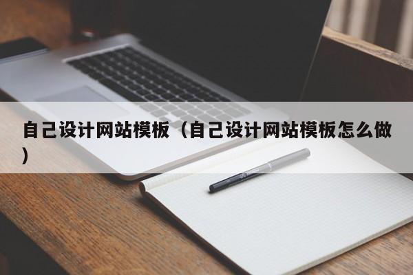 自己设计网站模板(自己设计网站模板怎么做)