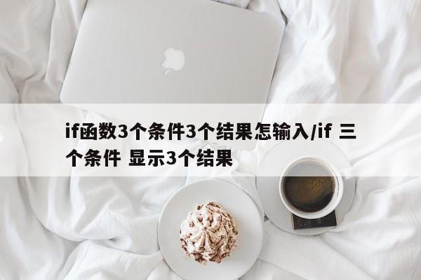 if函数3个条件3个结果怎输入/if 三个条件 显示3个结果