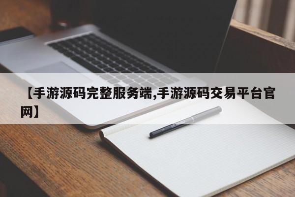 【手游源码完整服务端,手游源码交易平台官网】