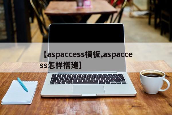 【aspaccess模板,aspaccess怎样搭建】