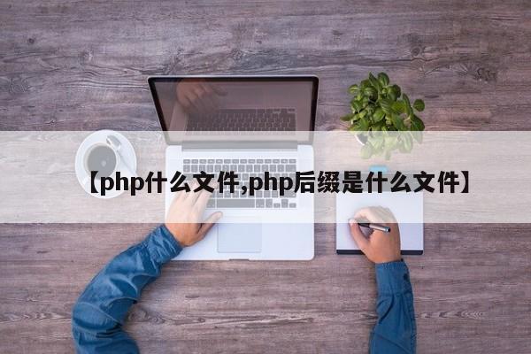 【php什么文件,php后缀是什么文件】