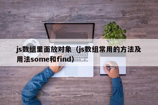 js数组里面放对象(js数组常用的方法及用法some和find)