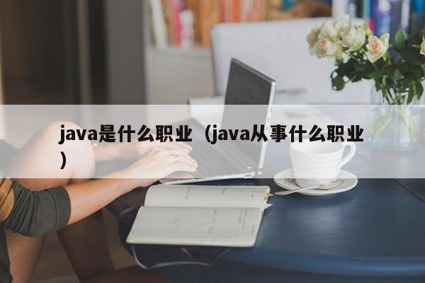 java是什么职业(java从事什么职业)