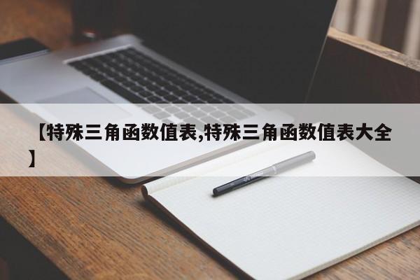 【特殊三角函数值表,特殊三角函数值表大全】