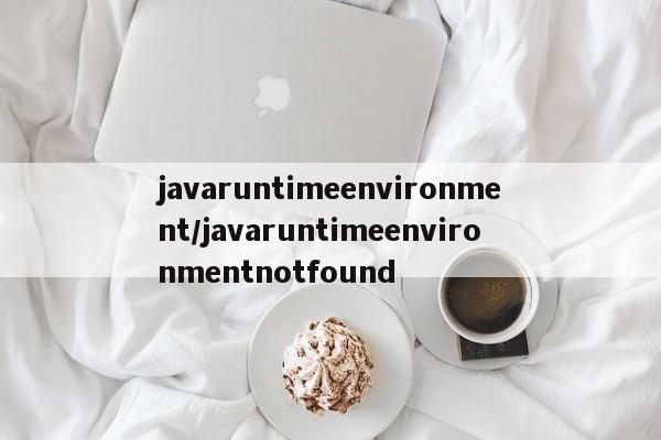 javaruntimeenvironment/javaruntimeenvironmentnotfound